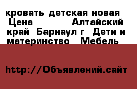 кровать детская новая › Цена ­ 6 000 - Алтайский край, Барнаул г. Дети и материнство » Мебель   